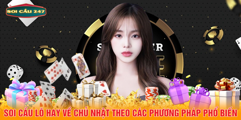 Soi cầu lô hay về chủ nhật theo các phương pháp phổ biến