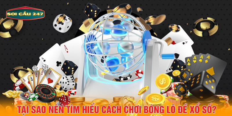 Tại sao nên tìm hiểu cách chơi bóng lô đề xổ số?